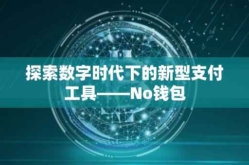 探索数字时代下的新型支付工具——No钱包