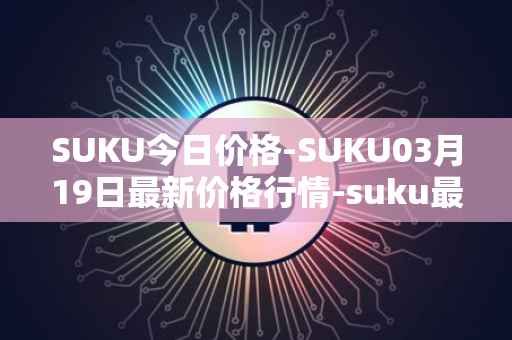 SUKU今日价格-SUKU03月19日最新价格行情-suku最新走势消息