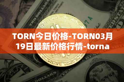 TORN今日价格-TORN03月19日最新价格行情-tornado-cash最新走势消息