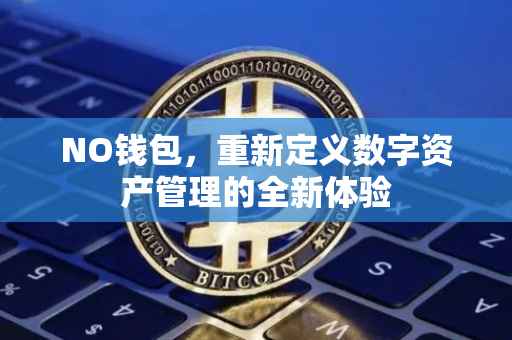 NO钱包，重新定义数字资产管理的全新体验