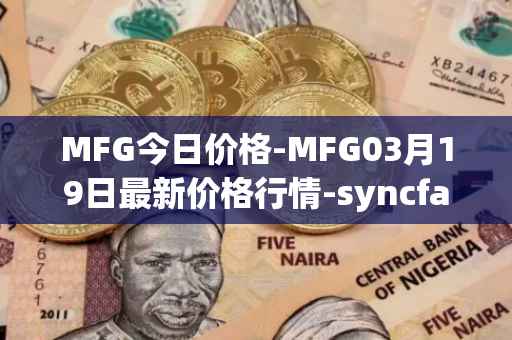 MFG今日价格-MFG03月19日最新价格行情-syncfab最新走势消息