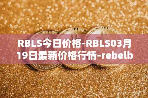 RBLS今日价格-RBLS03月19日最新价格行情-rebelbots最新走势消息