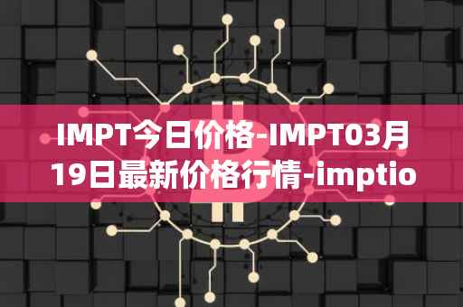 IMPT今日价格-IMPT03月19日最新价格行情-imptio最新走势消息