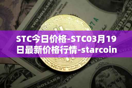 STC今日价格-STC03月19日最新价格行情-starcoin最新走势消息