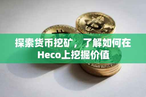 探索货币挖矿，了解如何在Heco上挖掘价值