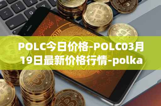 POLC今日价格-POLC03月19日最新价格行情-polka-city最新走势消息