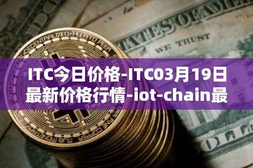 ITC今日价格-ITC03月19日最新价格行情-iot-chain最新走势消息