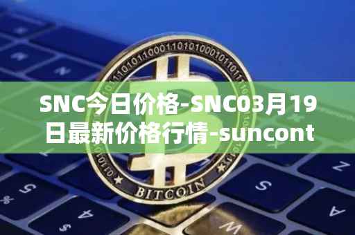 SNC今日价格-SNC03月19日最新价格行情-suncontract最新走势消息