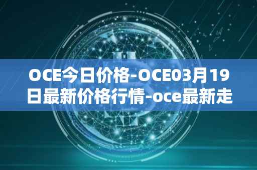 OCE今日价格-OCE03月19日最新价格行情-oce最新走势消息