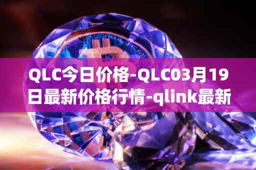 QLC今日价格-QLC03月19日最新价格行情-qlink最新走势消息