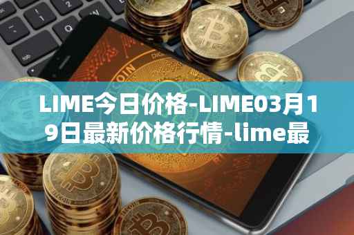 LIME今日价格-LIME03月19日最新价格行情-lime最新走势消息