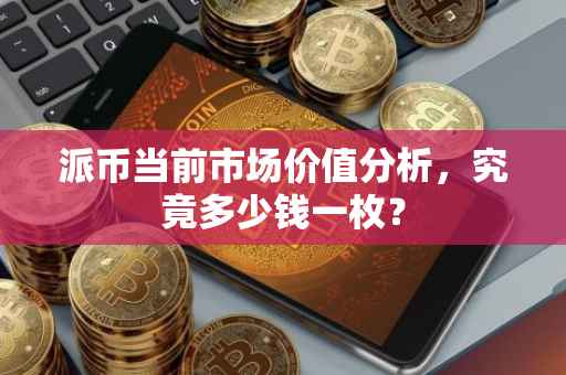 派币当前市场价值分析，究竟多少钱一枚？