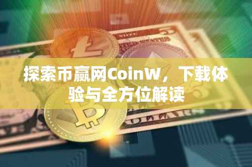 探索币赢网CoinW，下载体验与全方位解读