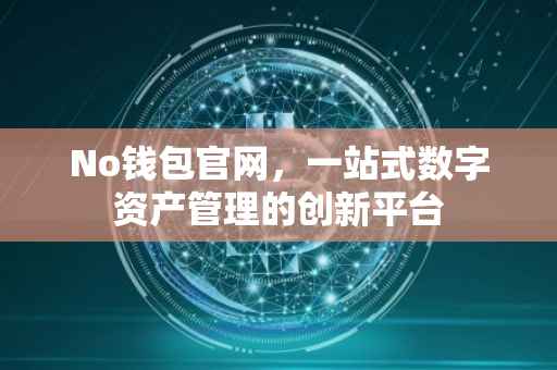 No钱包官网，一站式数字资产管理的创新平台