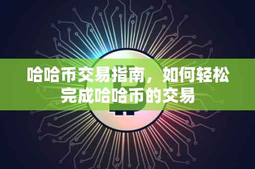 哈哈币交易指南，如何轻松完成哈哈币的交易