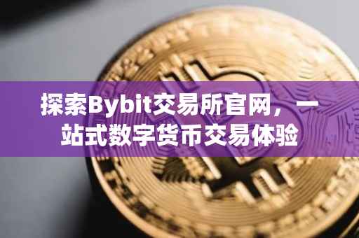 探索Bybit交易所官网，一站式数字货币交易体验