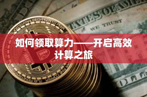 如何领取算力——开启高效计算之旅