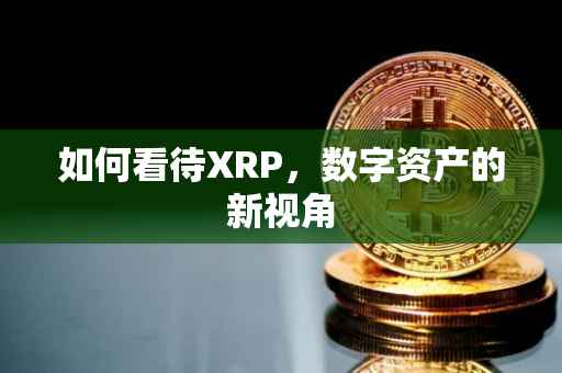 如何看待XRP，数字资产的新视角