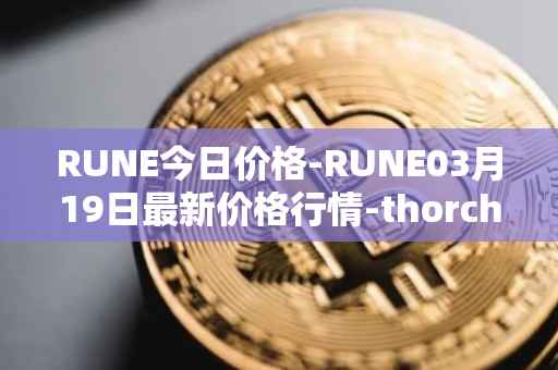 RUNE今日价格-RUNE03月19日最新价格行情-thorchain最新走势消息