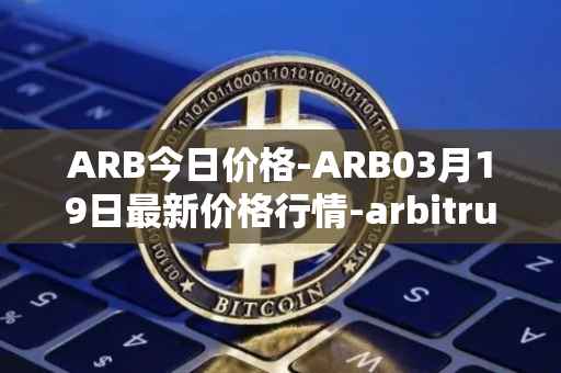 ARB今日价格-ARB03月19日最新价格行情-arbitrum最新走势消息