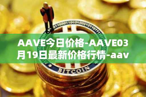 AAVE今日价格-AAVE03月19日最新价格行情-aavenew最新走势消息