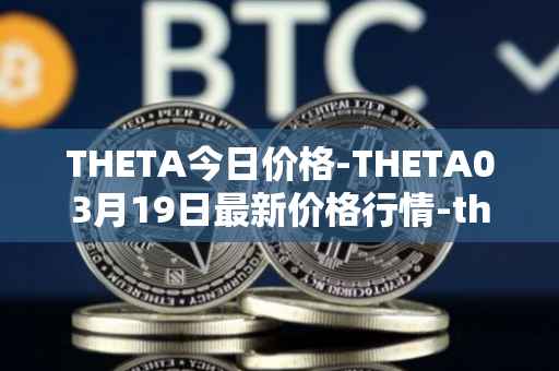 THETA今日价格-THETA03月19日最新价格行情-theta-token最新走势消息