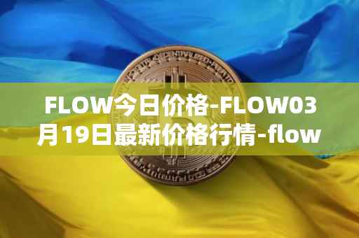 FLOW今日价格-FLOW03月19日最新价格行情-flow最新走势消息