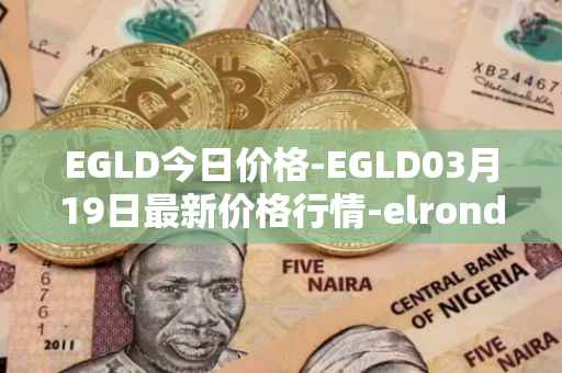 EGLD今日价格-EGLD03月19日最新价格行情-elrond-erd-2最新走势消息