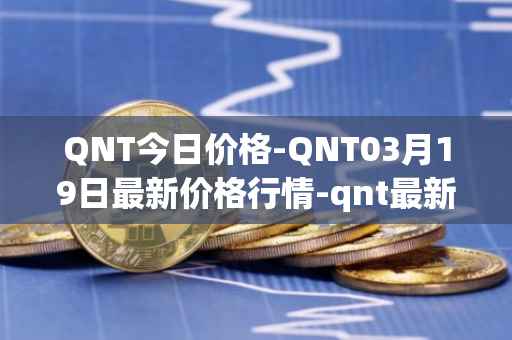 QNT今日价格-QNT03月19日最新价格行情-qnt最新走势消息