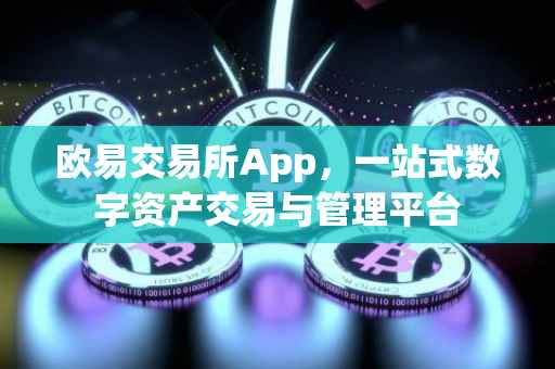欧易交易所App，一站式数字资产交易与管理平台
