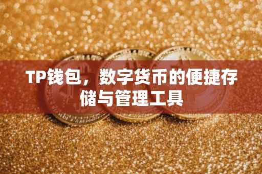 TP钱包，数字货币的便捷存储与管理工具