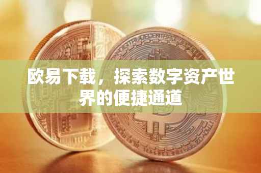 欧易下载，探索数字资产世界的便捷通道
