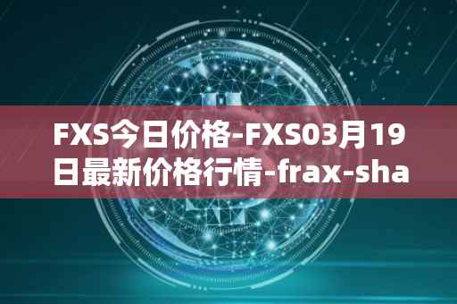 FXS今日价格-FXS03月19日最新价格行情-frax-share最新走势消息