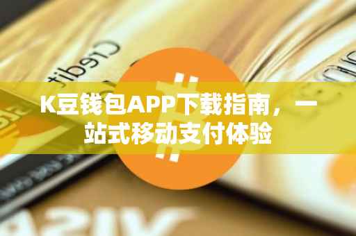 K豆钱包APP下载指南，一站式移动支付体验