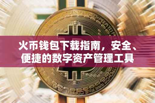 火币钱包下载指南，安全、便捷的数字资产管理工具