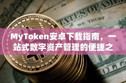 MyToken安卓下载指南，一站式数字资产管理的便捷之选