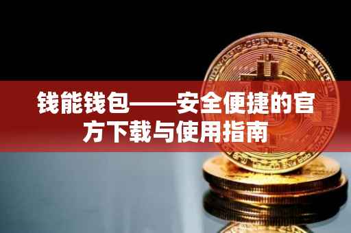钱能钱包——安全便捷的官方下载与使用指南