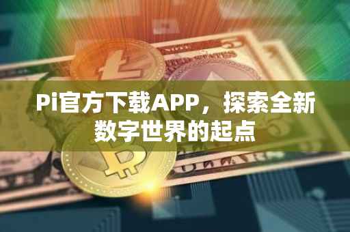 Pi官方下载APP，探索全新数字世界的起点