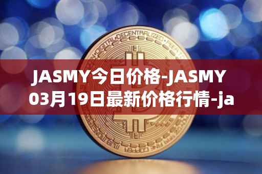 JASMY今日价格-JASMY03月19日最新价格行情-jasmycoin最新走势消息