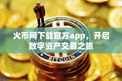 火币网下载官方app，开启数字资产交易之旅