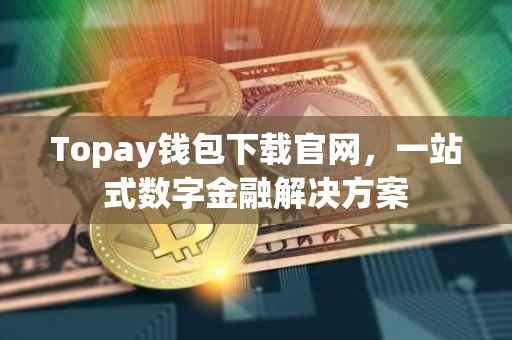 Topay钱包下载官网，一站式数字金融解决方案