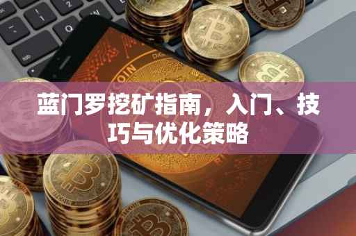 蓝门罗挖矿指南，入门、技巧与优化策略