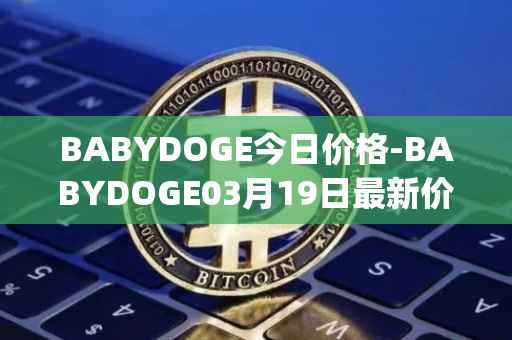 BABYDOGE今日价格-BABYDOGE03月19日最新价格行情-baby-doge-coin最新走势消息