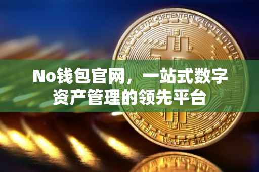 No钱包官网，一站式数字资产管理的领先平台