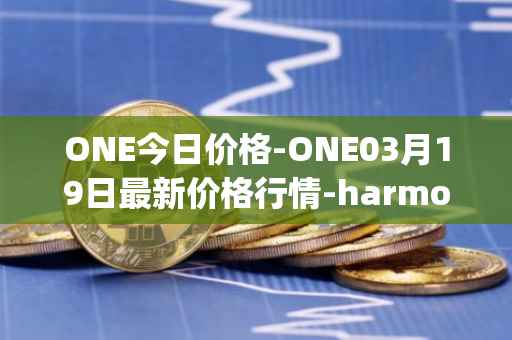 ONE今日价格-ONE03月19日最新价格行情-harmony最新走势消息
