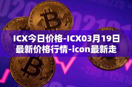 ICX今日价格-ICX03月19日最新价格行情-icon最新走势消息