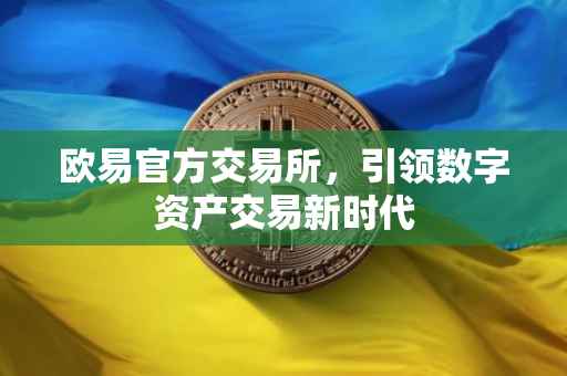 欧易官方交易所，引领数字资产交易新时代
