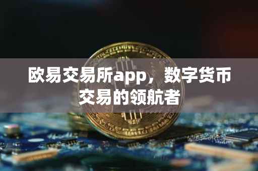欧易交易所app，数字货币交易的领航者