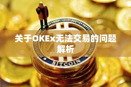 关于OKEx无法交易的问题解析
