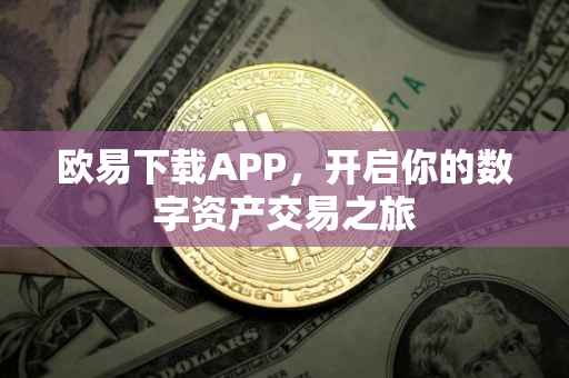 欧易下载APP，开启你的数字资产交易之旅